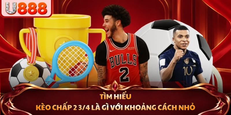Tìm hiểu kèo chấp 2 3/4 là gì với khoảng cách nhỏ